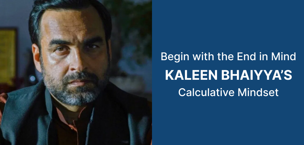 Begin with the End in Mind/Kaleen Bhaiyya's Calculative Mindset