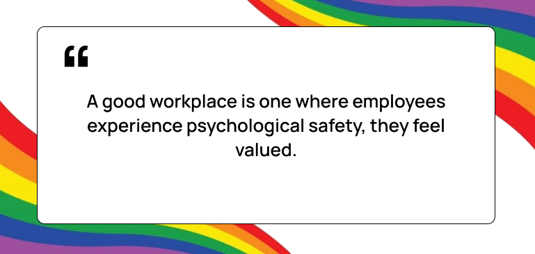 A good workplace is one where employees experience psychological safety, they feel valued
