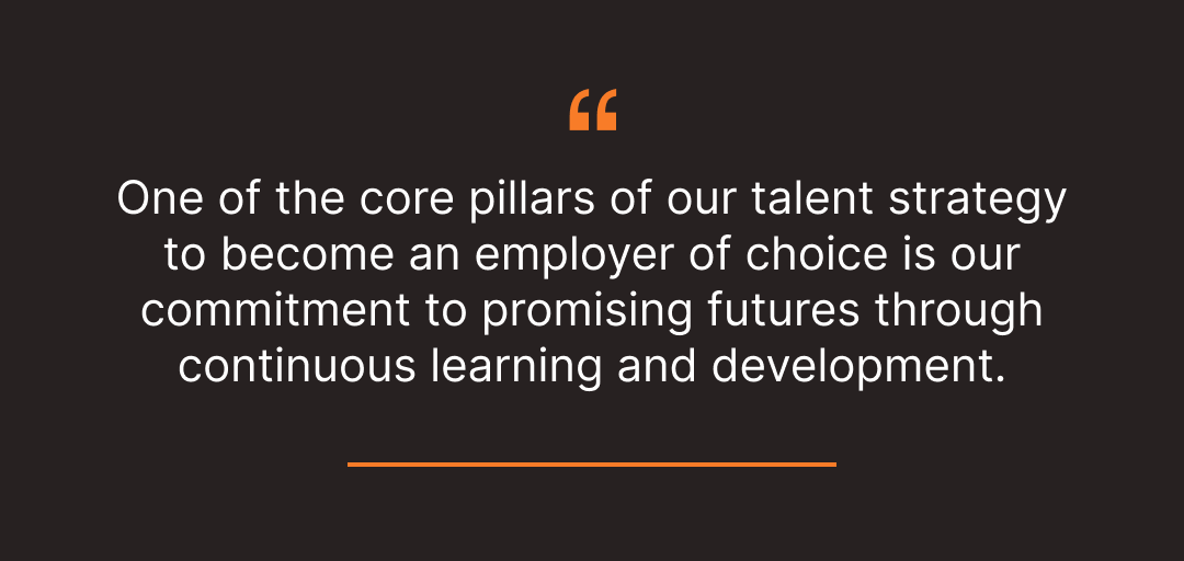 One of the core pillars of our talent strategy to become an employer of choice is our commitment to promising futures through continuous learning and development.